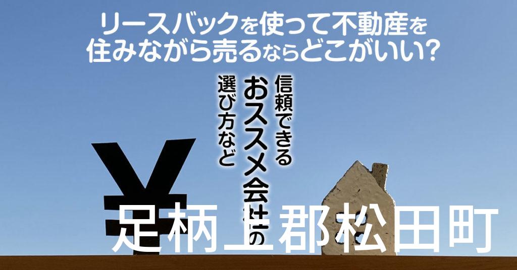 足柄上郡松田町でリースバックを使って不動産を売るならどこがいい？信頼できるおススメ会社の選び方など