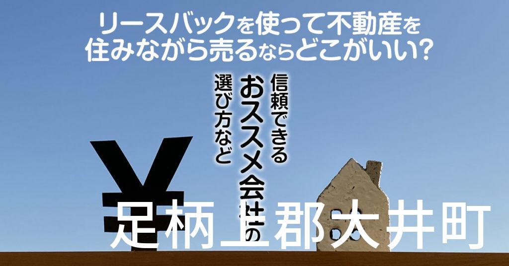 足柄上郡大井町でリースバックを使って不動産を売るならどこがいい？信頼できるおススメ会社の選び方など