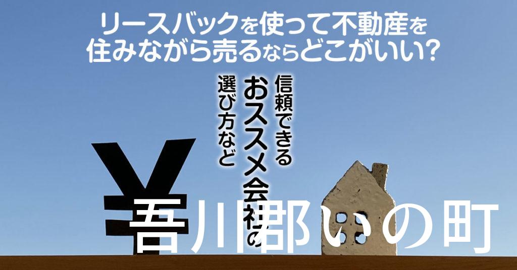 吾川郡いの町でリースバックを使って不動産を売るならどこがいい？信頼できるおススメ会社の選び方など