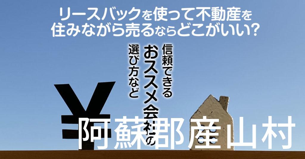 阿蘇郡産山村でリースバックを使って不動産を売るならどこがいい？信頼できるおススメ会社の選び方など