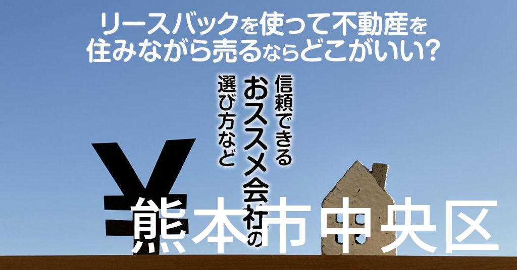 熊本市中央区でリースバックを使って不動産を売るならどこがいい？信頼できるおススメ会社の選び方など