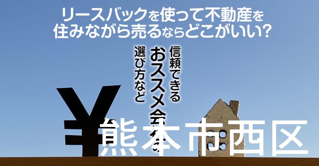 熊本市西区でリースバックを使って不動産を売るならどこがいい？信頼できるおススメ会社の選び方など