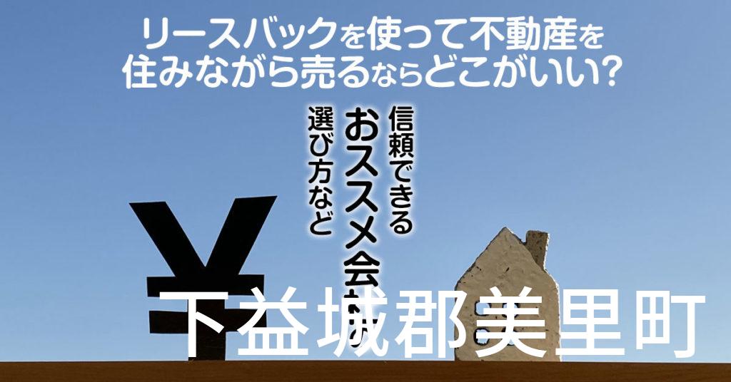 下益城郡美里町でリースバックを使って不動産を売るならどこがいい？信頼できるおススメ会社の選び方など