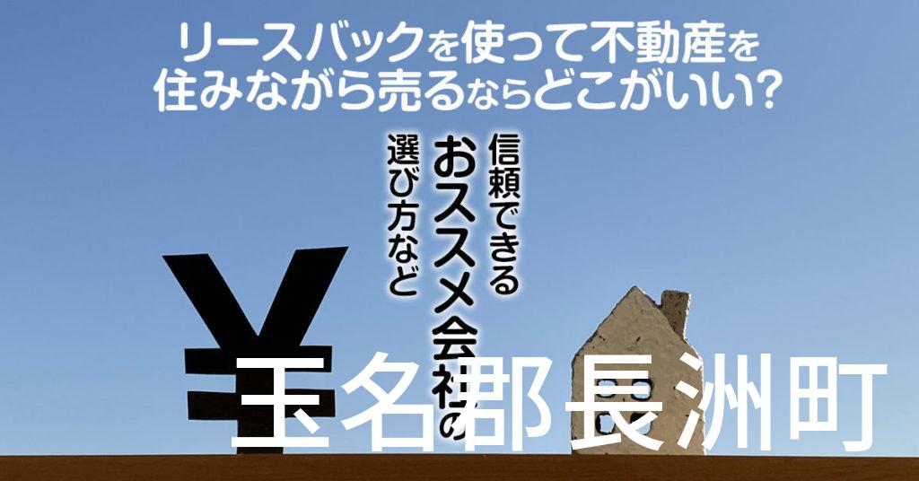 玉名郡長洲町でリースバックを使って不動産を売るならどこがいい？信頼できるおススメ会社の選び方など