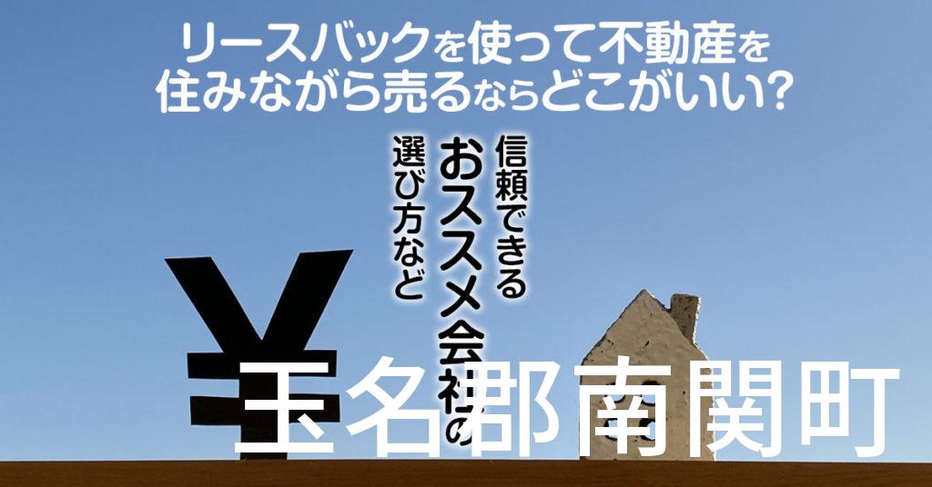 玉名郡南関町でリースバックを使って不動産を売るならどこがいい？信頼できるおススメ会社の選び方など