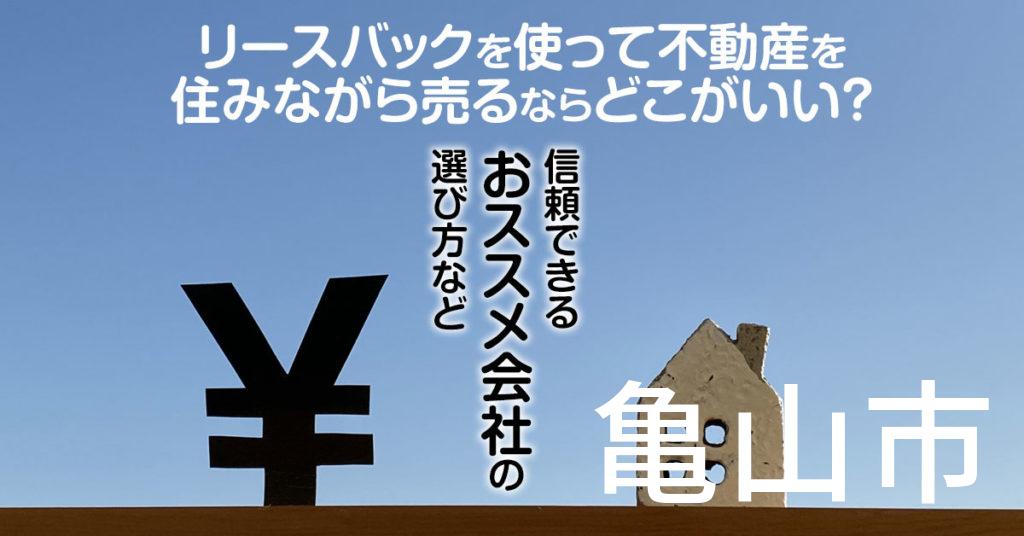 亀山市でリースバックを使って不動産を売るならどこがいい？信頼できるおススメ会社の選び方など