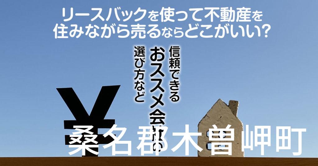 桑名郡木曽岬町でリースバックを使って不動産を売るならどこがいい？信頼できるおススメ会社の選び方など