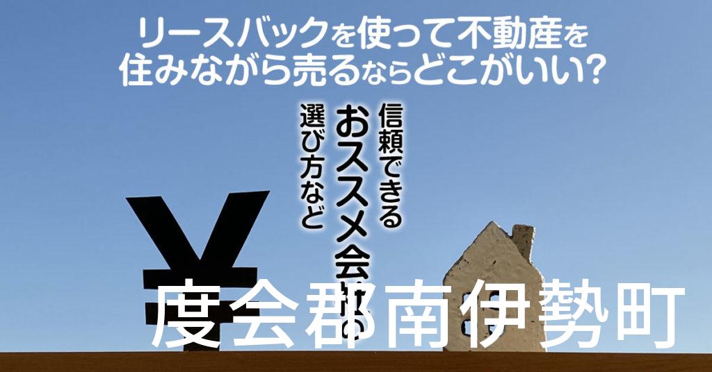 度会郡南伊勢町でリースバックを使って不動産を売るならどこがいい？信頼できるおススメ会社の選び方など