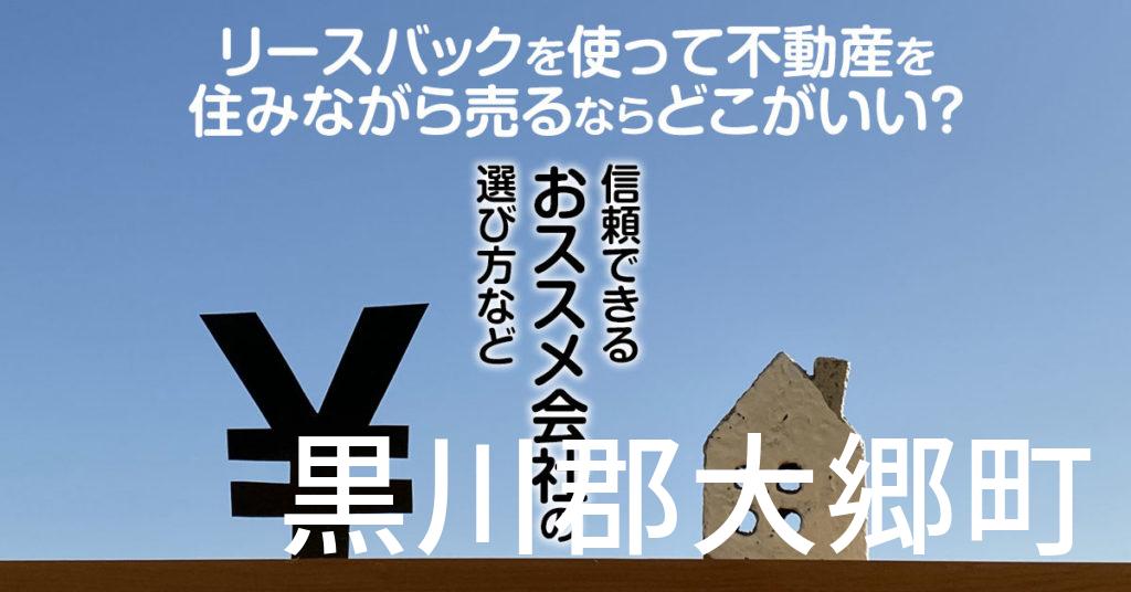 黒川郡大郷町でリースバックを使って不動産を売るならどこがいい？信頼できるおススメ会社の選び方など