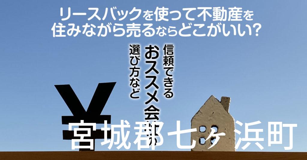 宮城郡七ヶ浜町でリースバックを使って不動産を売るならどこがいい？信頼できるおススメ会社の選び方など