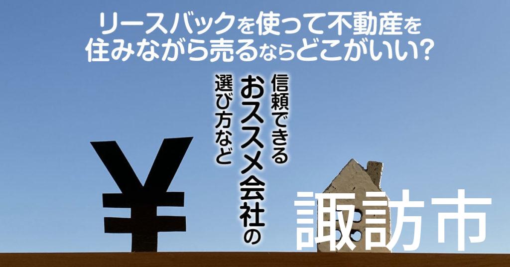 諏訪市でリースバックを使って不動産を売るならどこがいい？信頼できるおススメ会社の選び方など