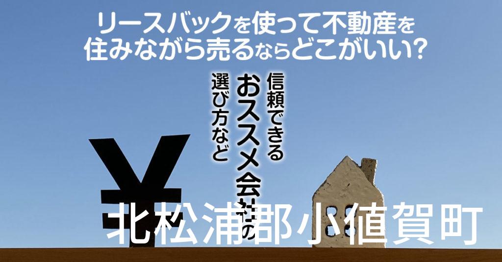 北松浦郡小値賀町でリースバックを使って不動産を売るならどこがいい？信頼できるおススメ会社の選び方など