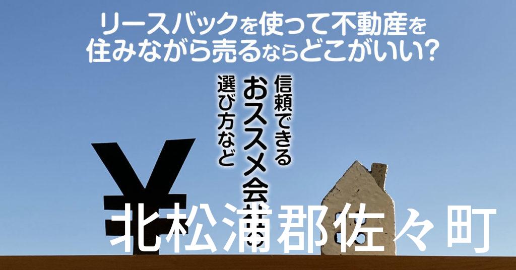 北松浦郡佐々町でリースバックを使って不動産を売るならどこがいい？信頼できるおススメ会社の選び方など