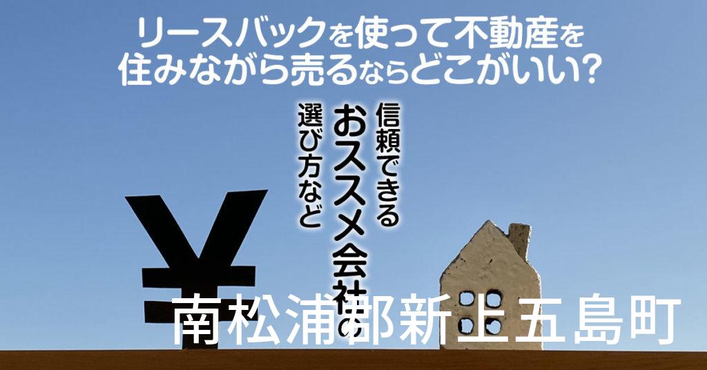 南松浦郡新上五島町でリースバックを使って不動産を売るならどこがいい？信頼できるおススメ会社の選び方など