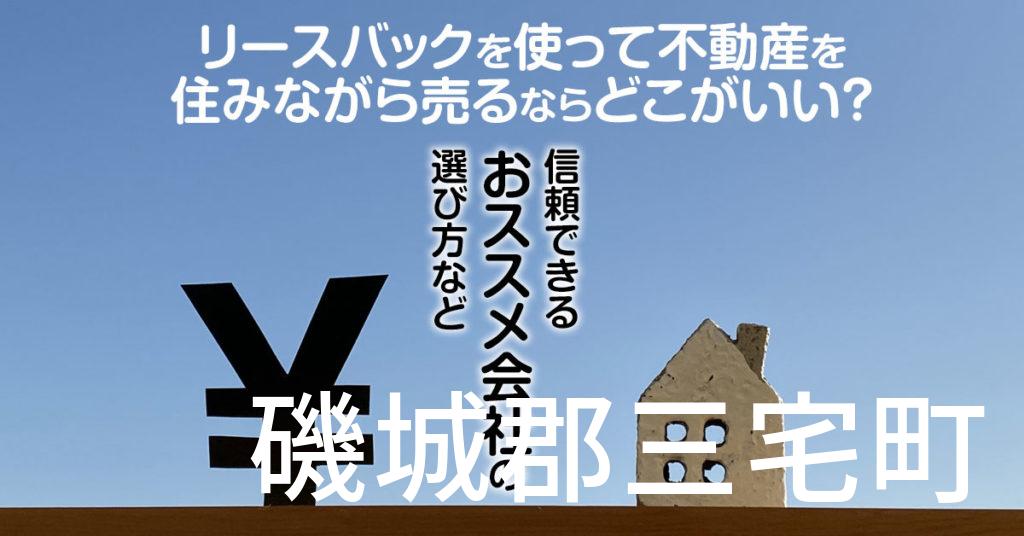 磯城郡三宅町でリースバックを使って不動産を売るならどこがいい？信頼できるおススメ会社の選び方など