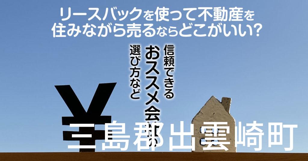 三島郡出雲崎町でリースバックを使って不動産を売るならどこがいい？信頼できるおススメ会社の選び方など