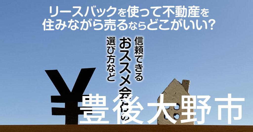 豊後大野市でリースバックを使って不動産を売るならどこがいい？信頼できるおススメ会社の選び方など