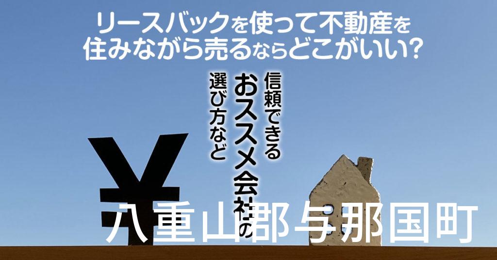 八重山郡与那国町でリースバックを使って不動産を売るならどこがいい？信頼できるおススメ会社の選び方など