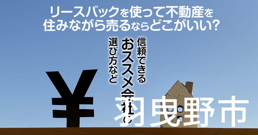 羽曳野市でリースバックを使って不動産を売るならどこがいい？信頼できるおススメ会社の選び方など