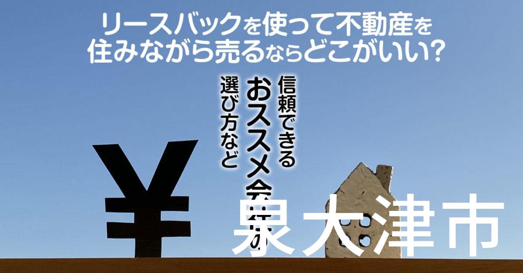 泉大津市でリースバックを使って不動産を売るならどこがいい？信頼できるおススメ会社の選び方など