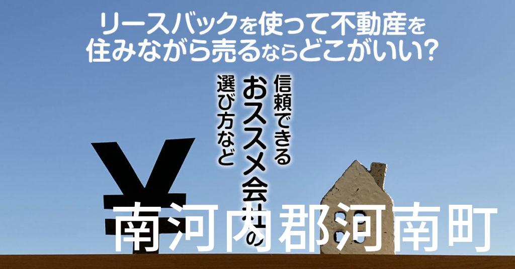 南河内郡河南町でリースバックを使って不動産を売るならどこがいい？信頼できるおススメ会社の選び方など