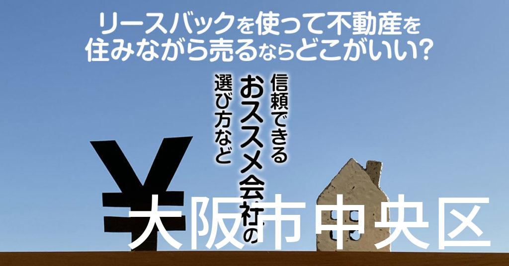 大阪市中央区でリースバックを使って不動産を売るならどこがいい？信頼できるおススメ会社の選び方など