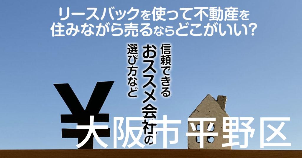 大阪市平野区でリースバックを使って不動産を売るならどこがいい？信頼できるおススメ会社の選び方など