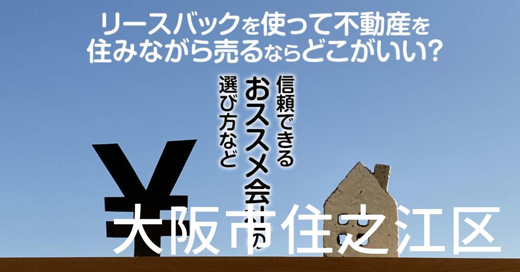 大阪市住之江区でリースバックを使って不動産を売るならどこがいい?信頼できるおススメ会社の選び方など