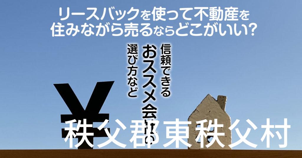 秩父郡東秩父村でリースバックを使って不動産を売るならどこがいい？信頼できるおススメ会社の選び方など