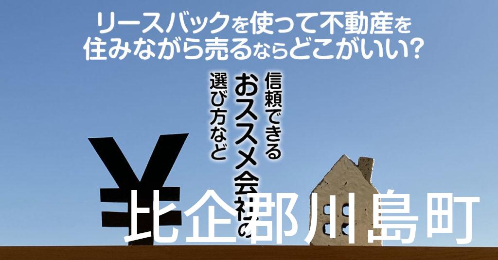 比企郡川島町でリースバックを使って不動産を売るならどこがいい？信頼できるおススメ会社の選び方など