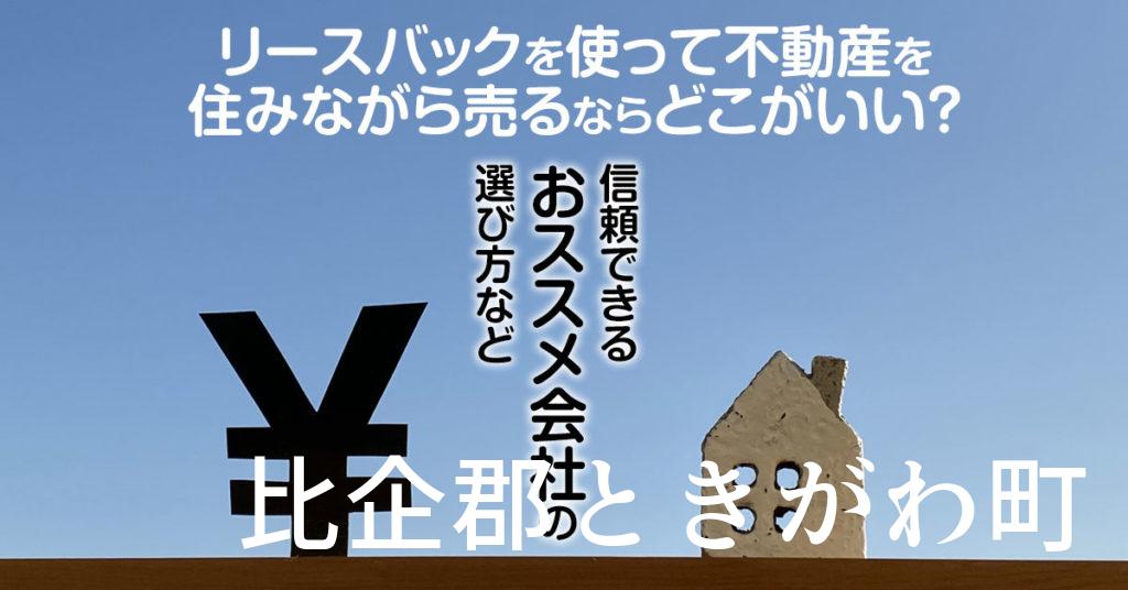 比企郡ときがわ町でリースバックを使って不動産を売るならどこがいい？信頼できるおススメ会社の選び方など