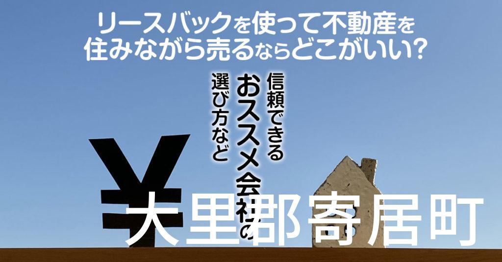 大里郡寄居町でリースバックを使って不動産を売るならどこがいい？信頼できるおススメ会社の選び方など