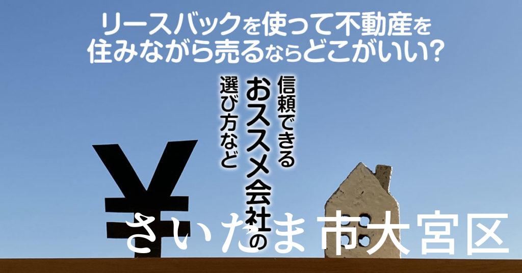 さいたま市大宮区でリースバックを使って不動産を売るならどこがいい？信頼できるおススメ会社の選び方など