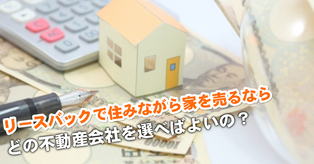 しな鉄沿線でリースバックが得意な不動産屋はどこ?3つの住みながら家を売る注意点など