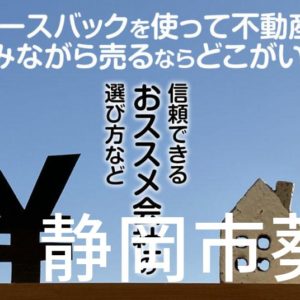 静岡市葵区でリースバックを使って不動産を売るならどこがいい？信頼できるおススメ会社の選び方など