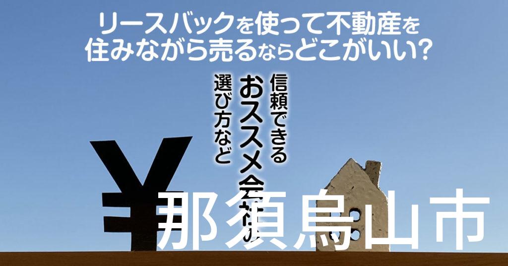 那須烏山市でリースバックを使って不動産を売るならどこがいい？信頼できるおススメ会社の選び方など