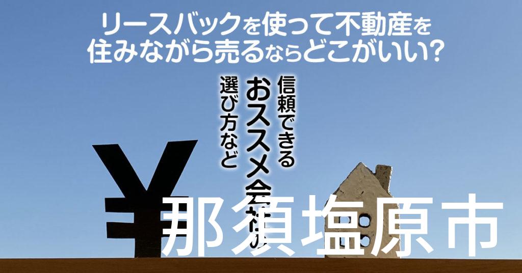 那須塩原市でリースバックを使って不動産を売るならどこがいい？信頼できるおススメ会社の選び方など