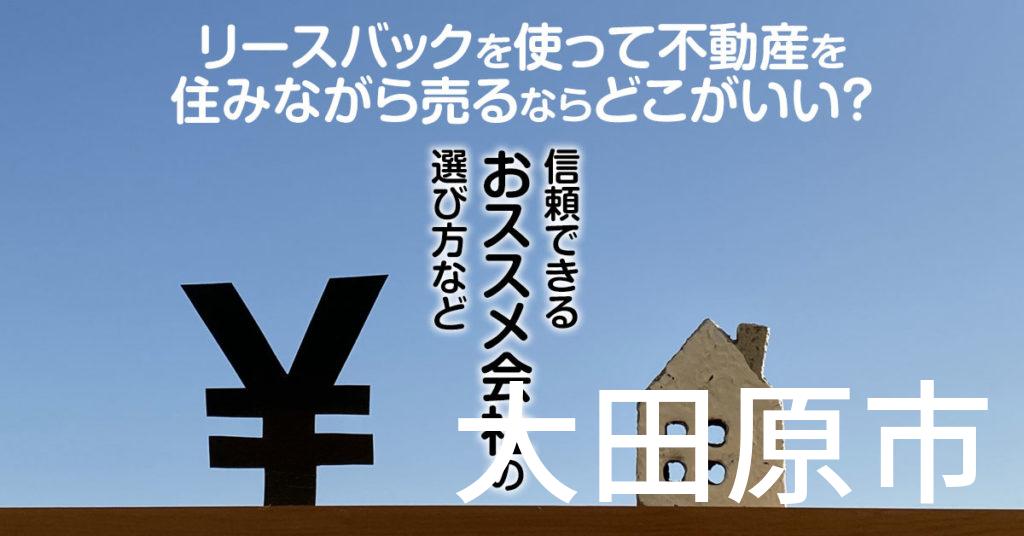 大田原市でリースバックを使って不動産を売るならどこがいい？信頼できるおススメ会社の選び方など