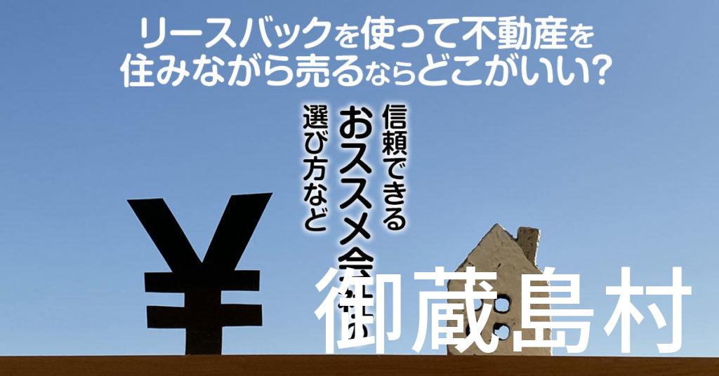 御蔵島村でリースバックを使って不動産を売るならどこがいい？信頼できるおススメ会社の選び方など