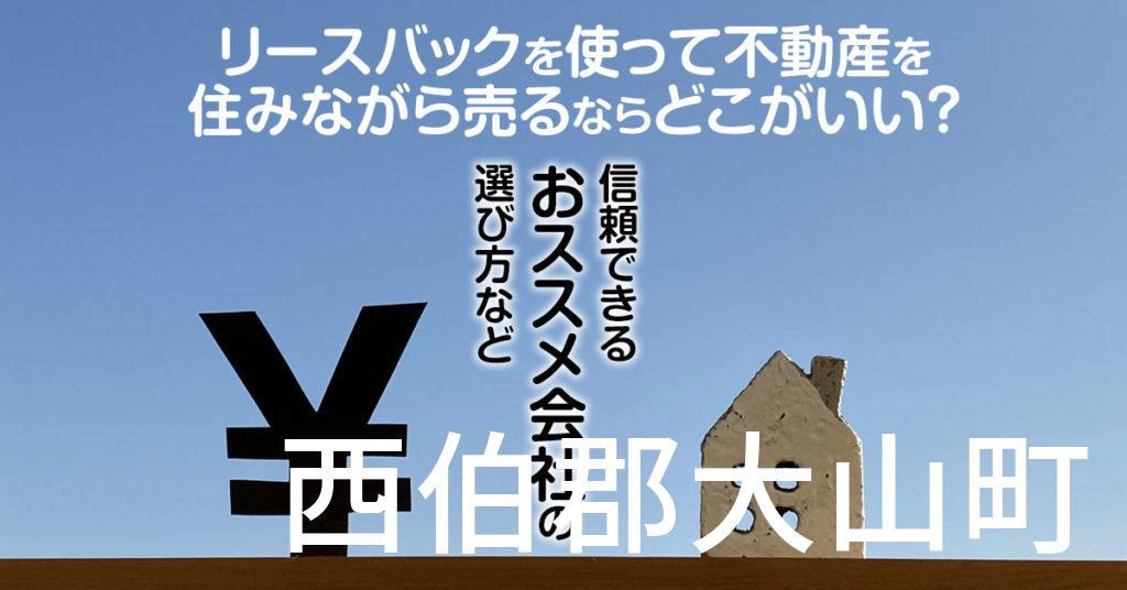 西伯郡大山町でリースバックを使って不動産を売るならどこがいい？信頼できるおススメ会社の選び方など