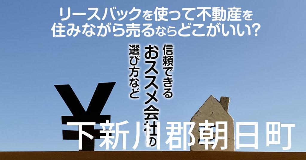 下新川郡朝日町でリースバックを使って不動産を売るならどこがいい？信頼できるおススメ会社の選び方など