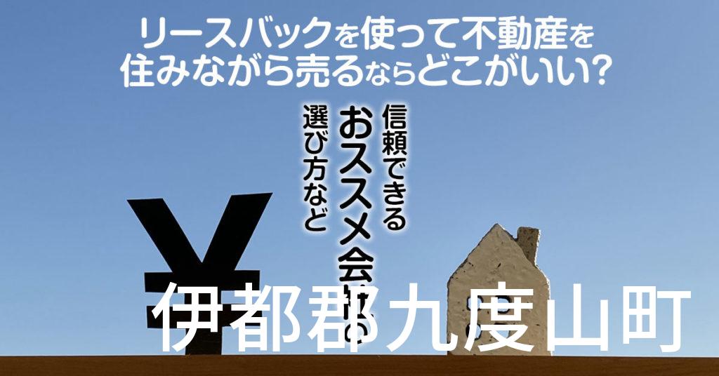 伊都郡九度山町でリースバックを使って不動産を売るならどこがいい？信頼できるおススメ会社の選び方など