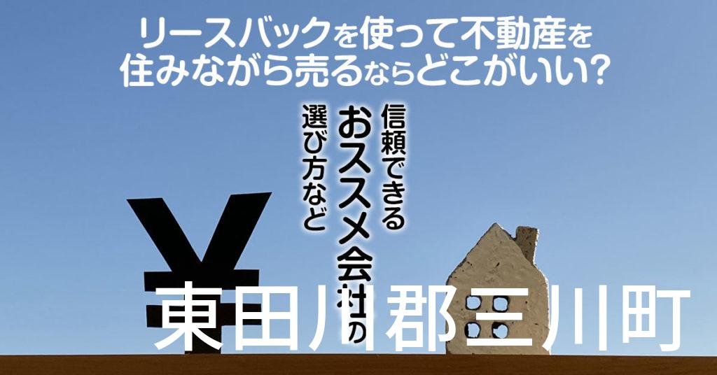 東田川郡三川町でリースバックを使って不動産を売るならどこがいい？信頼できるおススメ会社の選び方など