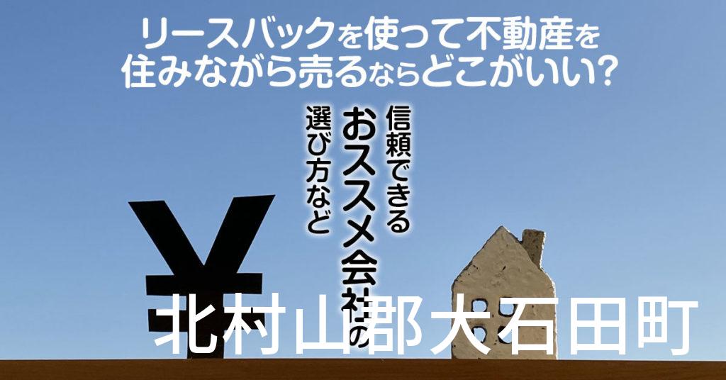 北村山郡大石田町でリースバックを使って不動産を売るならどこがいい？信頼できるおススメ会社の選び方など