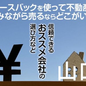 山口県でリースバックを使って不動産を売るならどこがいい？信頼できるおススメ会社の選び方など