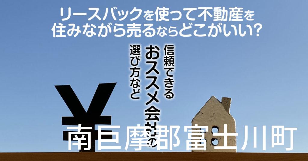 南巨摩郡富士川町でリースバックを使って不動産を売るならどこがいい？信頼できるおススメ会社の選び方など