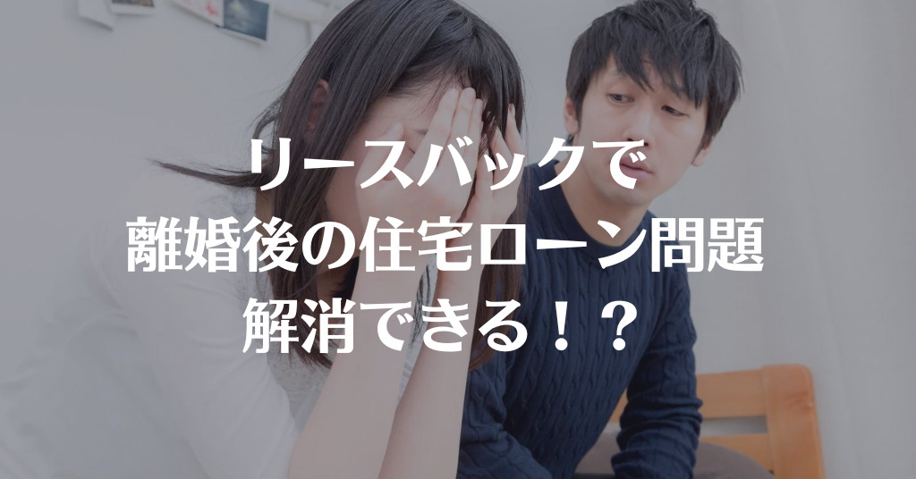 リースバックで離婚後の住宅ローン問題を解消！知っておくべきリスクと手順